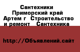 Сантехники - Приморский край, Артем г. Строительство и ремонт » Сантехника   